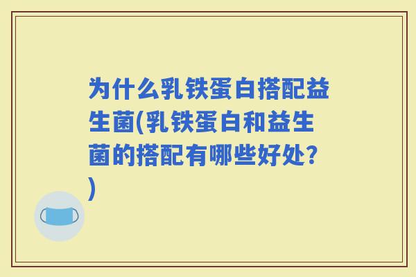 为什么乳铁蛋白搭配益生菌(乳铁蛋白和益生菌的搭配有哪些好处？)