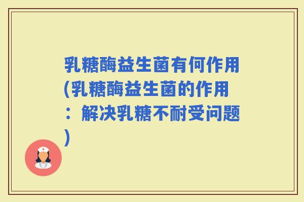 乳糖酶益生菌有何作用(乳糖酶益生菌的作用：解决受问题)