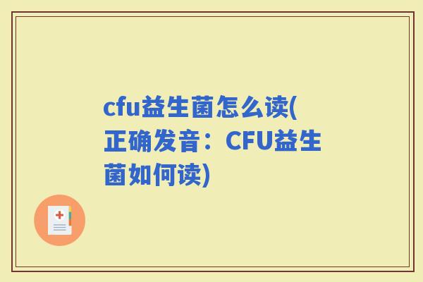 cfu益生菌怎么读(正确发音：CFU益生菌如何读)