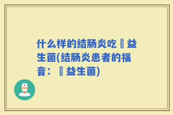 什么样的结吃泴益生菌(结患者的福音：泴益生菌)
