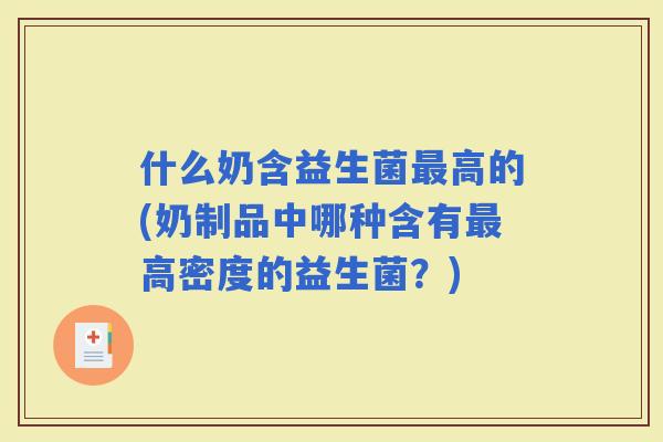 什么奶含益生菌高的(奶制品中哪种含有高密度的益生菌？)