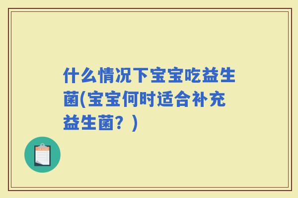 什么情况下宝宝吃益生菌(宝宝何时适合补充益生菌？)