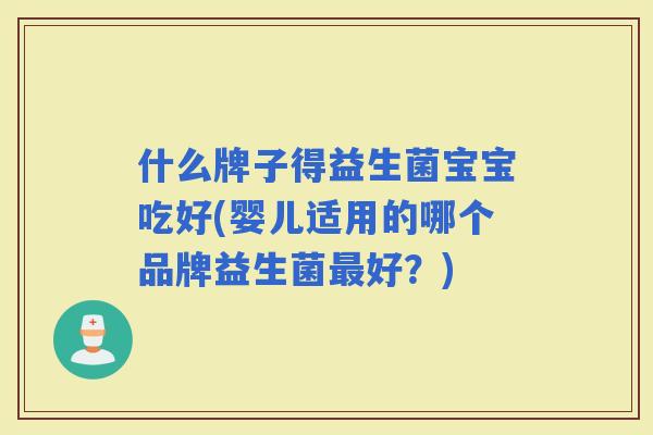 什么牌子得益生菌宝宝吃好(婴儿适用的哪个品牌益生菌好？)