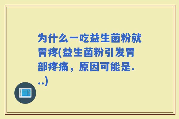 为什么一吃益生菌粉就胃疼(益生菌粉引发胃部，原因可能是...)