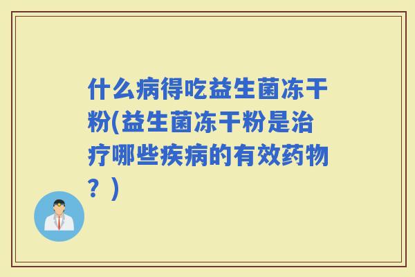 什么得吃益生菌冻干粉(益生菌冻干粉是哪些的有效？)