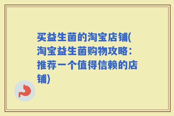 买益生菌的淘宝店铺(淘宝益生菌购物攻略：推荐一个值得信赖的店铺)