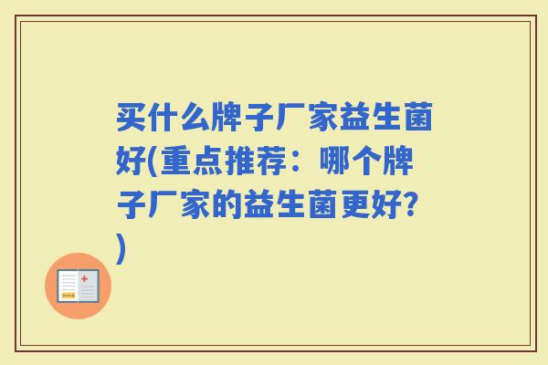 买什么牌子厂家益生菌好(重点推荐：哪个牌子厂家的益生菌更好？)
