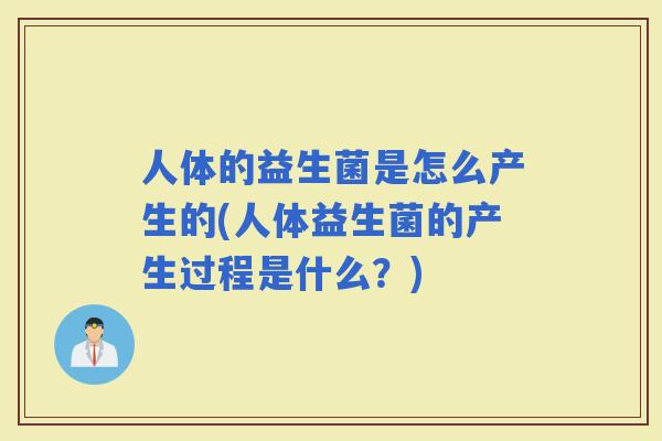 人体的益生菌是怎么产生的(人体益生菌的产生过程是什么？)