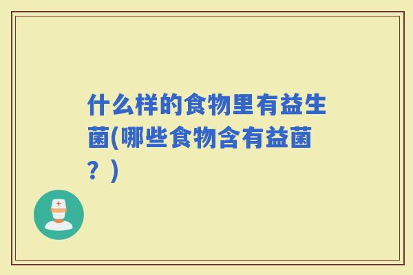 什么样的食物里有益生菌(哪些食物含有益菌？)