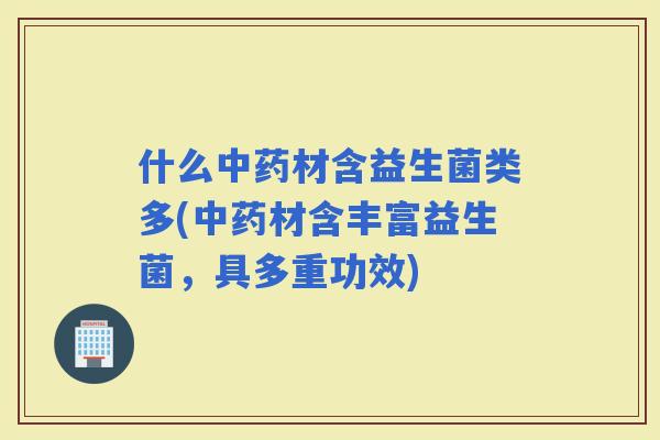 什么材含益生菌类多(材含丰富益生菌，具多重功效)