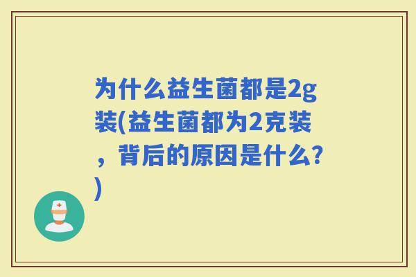 为什么益生菌都是2g装(益生菌都为2克装，背后的原因是什么？)