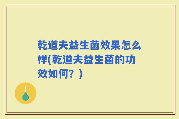 乾道夫益生菌效果怎么样(乾道夫益生菌的功效如何？)