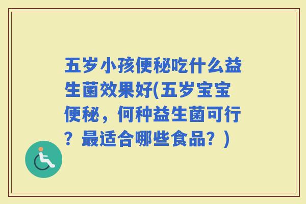 五岁小孩吃什么益生菌效果好(五岁宝宝，何种益生菌可行？适合哪些食品？)