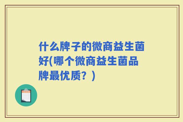 什么牌子的微商益生菌好(哪个微商益生菌品牌优质？)