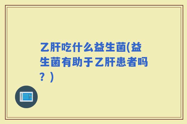 吃什么益生菌(益生菌有助于患者吗？)