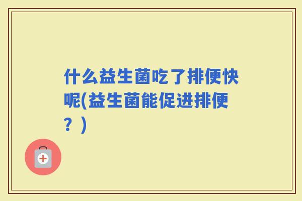什么益生菌吃了排便快呢(益生菌能促进排便？)