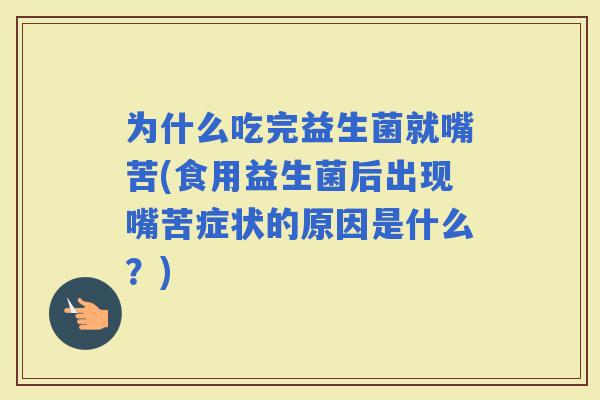 为什么吃完益生菌就嘴苦(食用益生菌后出现嘴苦症状的原因是什么？)