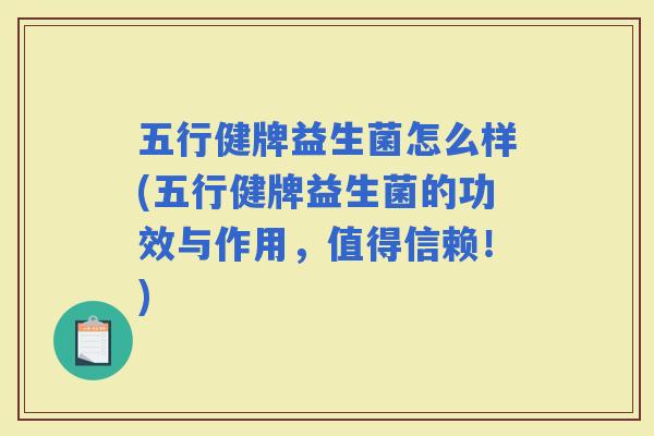 五行健牌益生菌怎么样(五行健牌益生菌的功效与作用，值得信赖！)