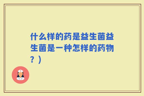 什么样的药是益生菌益生菌是一种怎样的？)