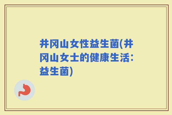 井冈山女性益生菌(井冈山女士的健康生活：益生菌)