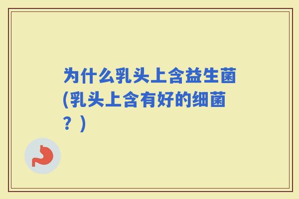 为什么乳头上含益生菌(乳头上含有好的？)