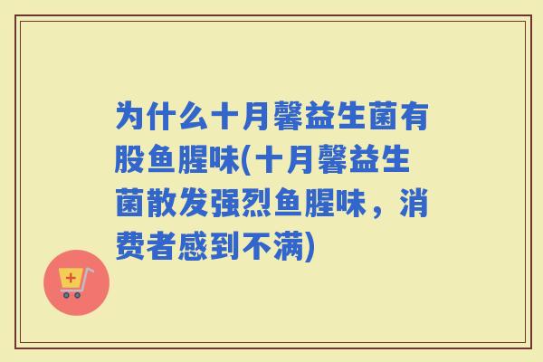 为什么十月馨益生菌有股鱼腥味(十月馨益生菌散发强烈鱼腥味，消费者感到不满)