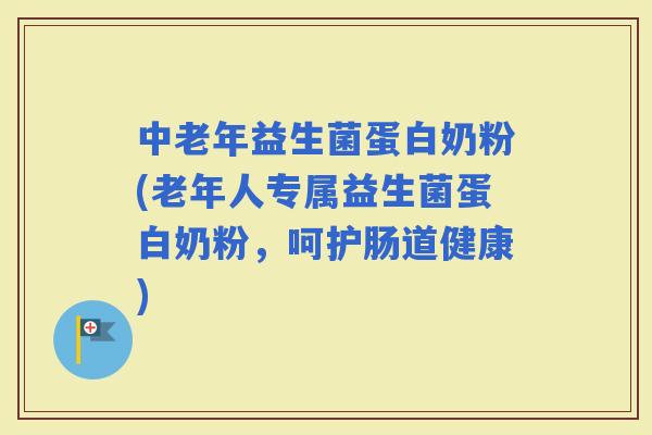 中老年益生菌蛋白奶粉(老年人专属益生菌蛋白奶粉，呵护肠道健康)