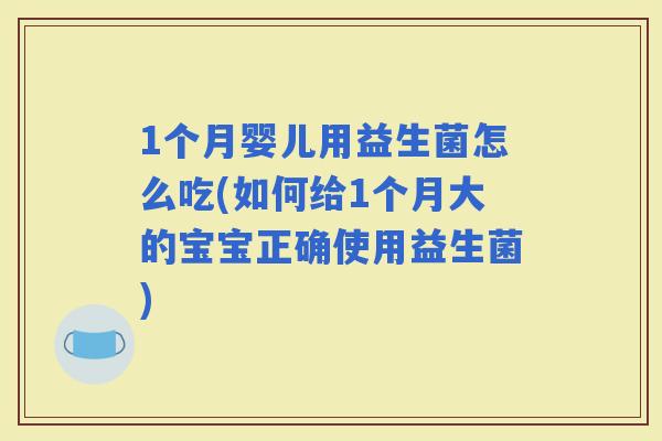 1个月婴儿用益生菌怎么吃(如何给1个月大的宝宝正确使用益生菌)