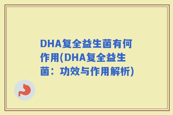 DHA复全益生菌有何作用(DHA复全益生菌：功效与作用解析)