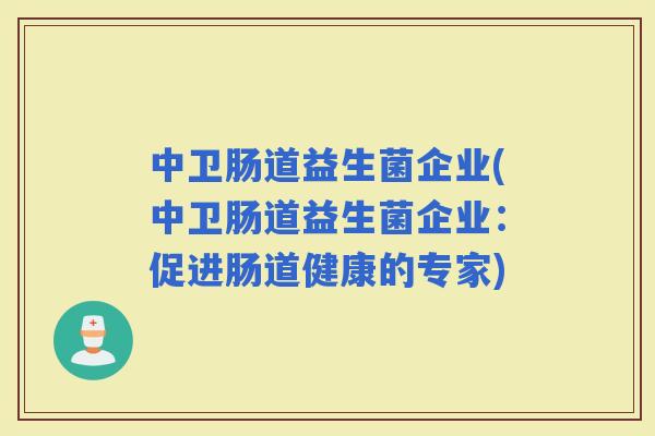 中卫肠道益生菌企业(中卫肠道益生菌企业：促进肠道健康的专家)