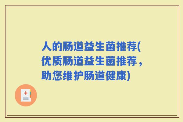 人的肠道益生菌推荐(优质肠道益生菌推荐，助您维护肠道健康)