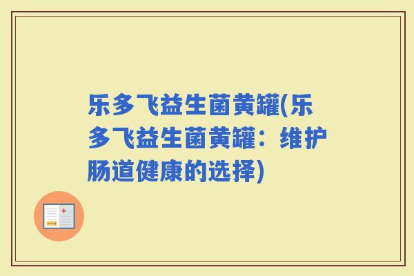 乐多飞益生菌黄罐(乐多飞益生菌黄罐：维护肠道健康的选择)