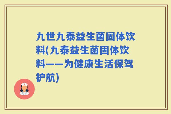 九世九泰益生菌固体饮料(九泰益生菌固体饮料——为健康生活保驾护航)