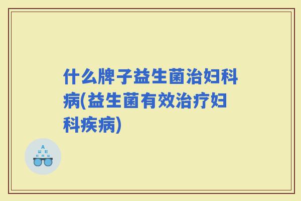 什么牌子益生菌(益生菌有效)