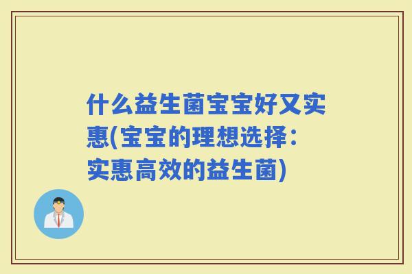 什么益生菌宝宝好又实惠(宝宝的理想选择：实惠高效的益生菌)