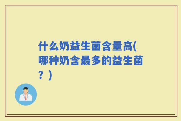 什么奶益生菌含量高(哪种奶含多的益生菌？)