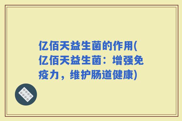 亿佰天益生菌的作用(亿佰天益生菌：增强力，维护肠道健康)