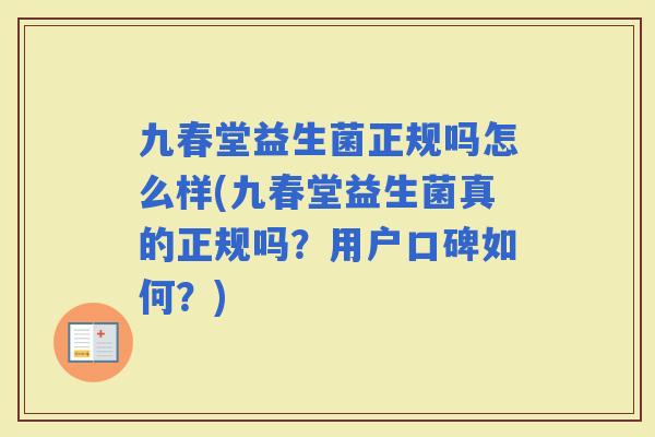 九春堂益生菌正规吗怎么样(九春堂益生菌真的正规吗？用户口碑如何？)