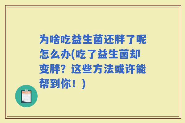 为啥吃益生菌还胖了呢怎么办(吃了益生菌却变胖？这些方法或许能帮到你！)