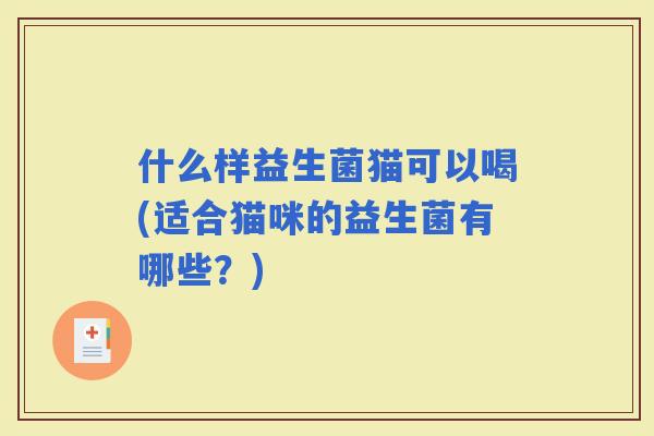 什么样益生菌猫可以喝(适合猫咪的益生菌有哪些？)