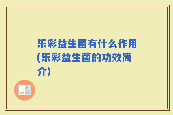 乐彩益生菌有什么作用(乐彩益生菌的功效简介)