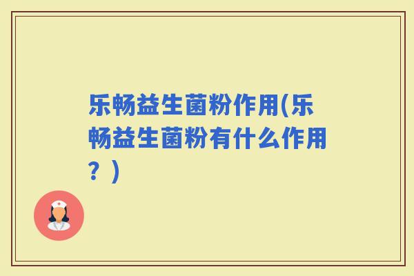 乐畅益生菌粉作用(乐畅益生菌粉有什么作用？)