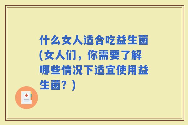 什么女人适合吃益生菌(女人们，你需要了解哪些情况下适宜使用益生菌？)