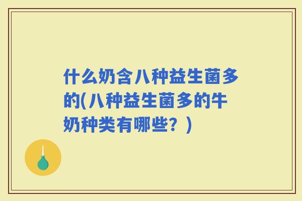 什么奶含八种益生菌多的(八种益生菌多的牛奶种类有哪些？)