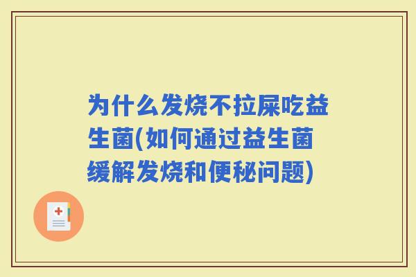 为什么发烧不拉屎吃益生菌(如何通过益生菌缓解发烧和问题)