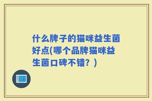 什么牌子的猫咪益生菌好点(哪个品牌猫咪益生菌口碑不错？)