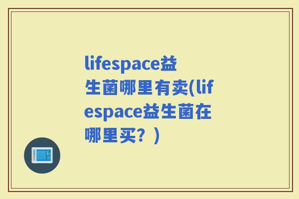 lifespace益生菌哪里有卖(lifespace益生菌在哪里买？)