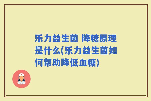 乐力益生菌 降糖原理是什么(乐力益生菌如何帮助降低)