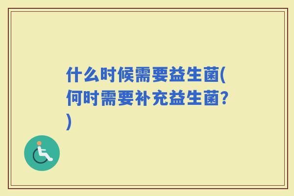 什么时候需要益生菌(何时需要补充益生菌？)