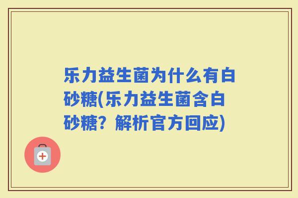 乐力益生菌为什么有白砂糖(乐力益生菌含白砂糖？解析官方回应)